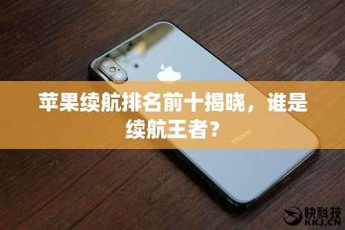 苹果续航排名前十揭晓,谁是续航王者?