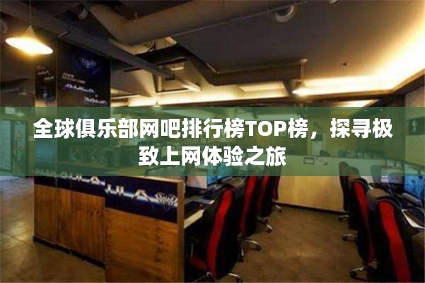 全球俱乐部网吧排行榜TOP榜,探寻极致上网体验之旅