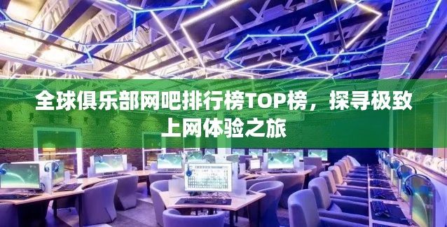 全球俱乐部网吧排行榜TOP榜,探寻极致上网体验之旅