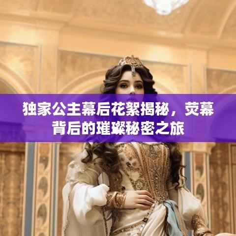独家公主幕后花絮揭秘,荧幕背后的璀璨秘密之旅