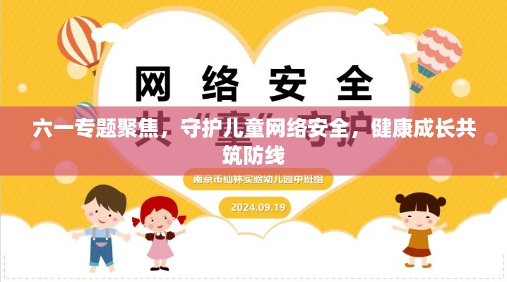六一专题聚焦,守护儿童网络安全,健康成长共筑防线