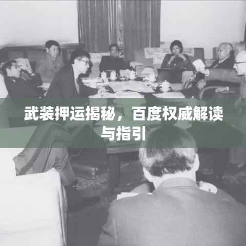 武装押运揭秘,百度权威解读与指引