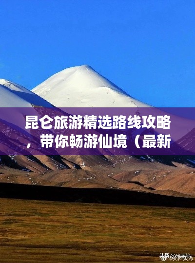 昆仑旅游精选路线攻略,带你畅游仙境(最新推荐)
