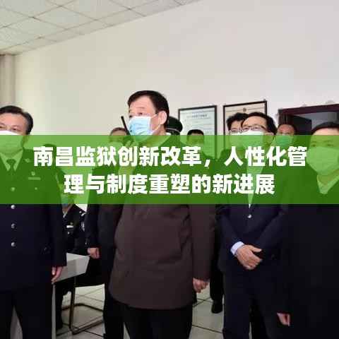 南昌监狱创新改革,人性化管理与制度重塑的新进展