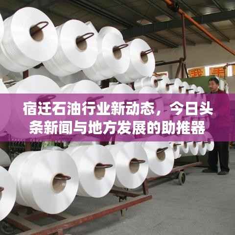 宿迁石油行业新动态,今日头条新闻与地方发展的助推器