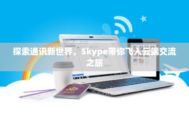 探索通讯新世界,Skype带你飞入云端交流之旅