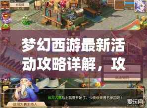 梦幻西游最新活动攻略详解,攻略图助你轻松玩转游戏!