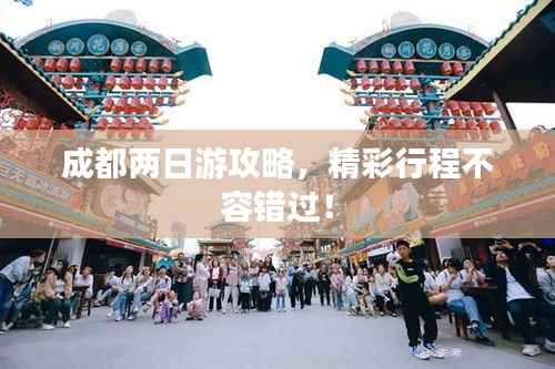 成都两日游攻略,精彩行程不容错过!