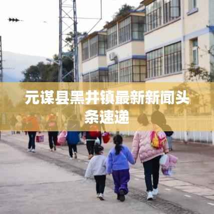 元谋县黑井镇最新新闻头条速递