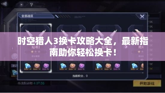时空猎人3换卡攻略大全,最新指南助你轻松换卡!