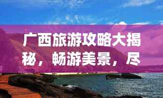 广西旅游攻略大揭秘,畅游美景,尽享风情!