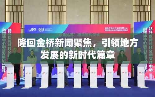 隆回金桥新闻聚焦,引领地方发展的新时代篇章