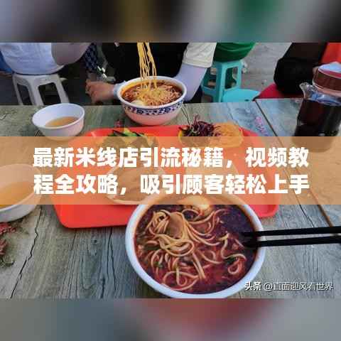 最新米线店引流秘籍,视频教程全攻略,吸引顾客轻松上手!