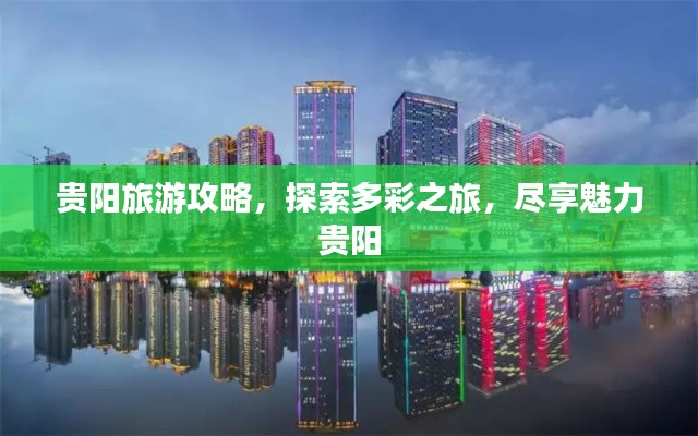 贵阳旅游攻略,探索多彩之旅,尽享魅力贵阳