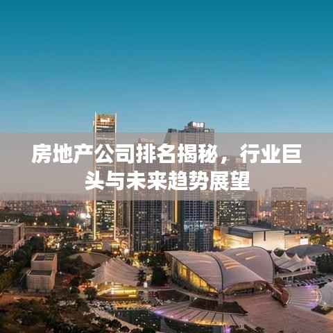 房地产公司排名揭秘,行业巨头与未来趋势展望