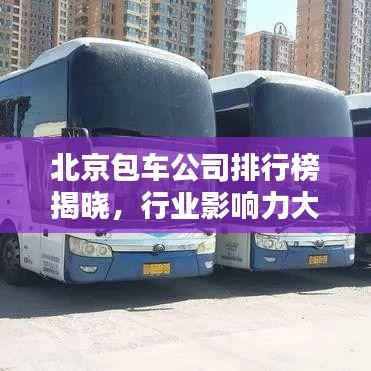 北京包车公司排行榜揭晓,行业影响力大比拼!