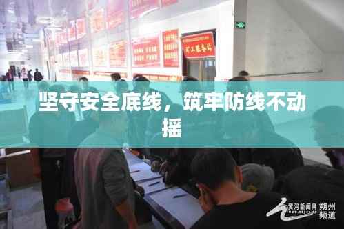 坚守安全底线,筑牢防线不动摇