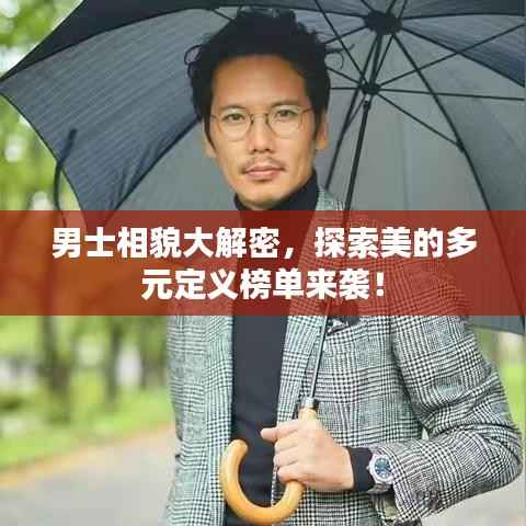 男士相貌大解密,探索美的多元定义榜单来袭!