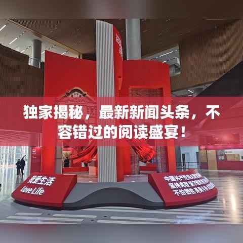 独家揭秘,最新新闻头条,不容错过的阅读盛宴!