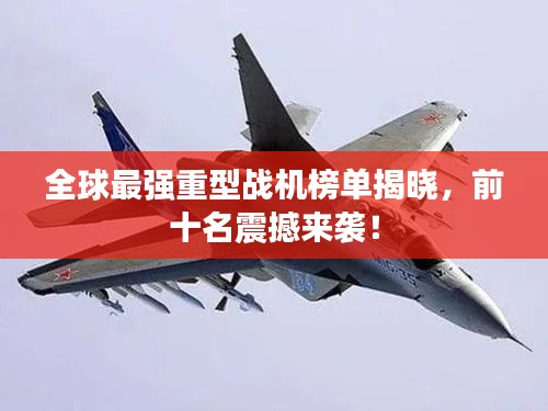 全球最强重型战机榜单揭晓,前十名震撼来袭!