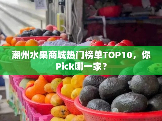 潮州水果商城热门榜单TOP10,你Pick哪一家?
