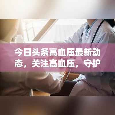 今日头条高血压最新动态,关注高血压,守护您的健康之路