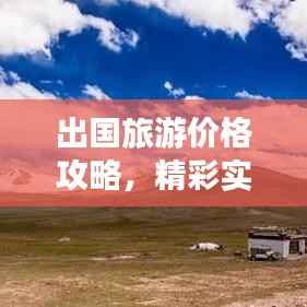 出国旅游价格攻略,精彩实惠之旅的秘诀!