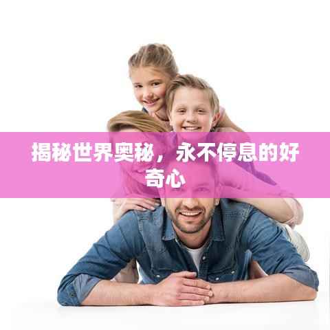 揭秘世界奥秘,永不停息的好奇心