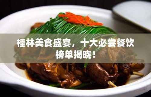 桂林美食盛宴,十大必尝餐饮榜单揭晓!