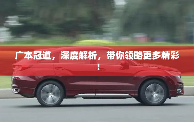 广本冠道,深度解析,带你领略更多精彩!