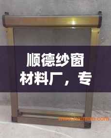 顺德纱窗材料厂,专业打造优质纱窗产品,值得信赖!