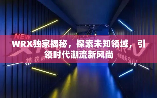 WRX独家揭秘,探索未知领域,引领时代潮流新风尚