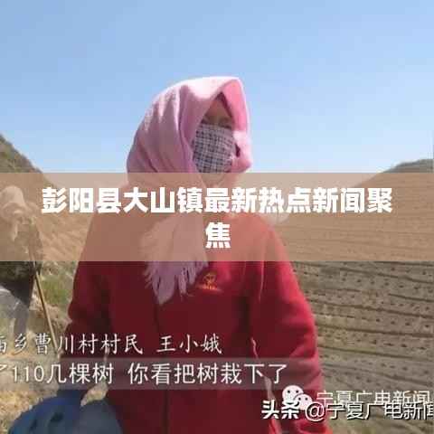 彭阳县大山镇最新热点新闻聚焦