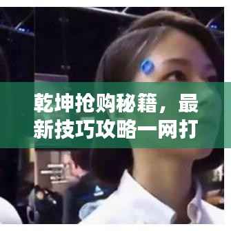 乾坤抢购秘籍,最新技巧攻略一网打尽!