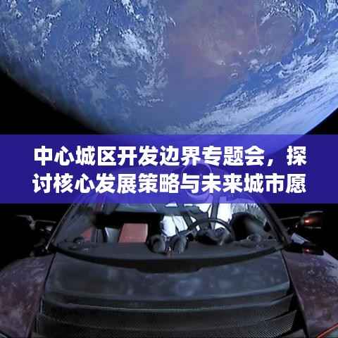 中心城区开发边界专题会,探讨核心发展策略与未来城市愿景展望