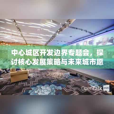 中心城区开发边界专题会,探讨核心发展策略与未来城市愿景展望