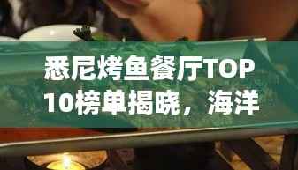 悉尼烤鱼餐厅TOP10榜单揭晓,海洋馈赠的美食之旅