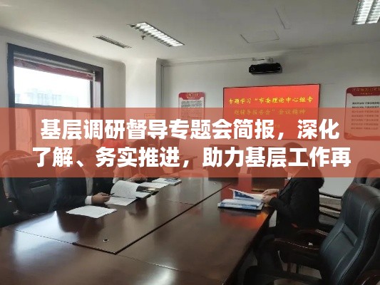 基层调研督导专题会简报,深化了解、务实推进,助力基层工作再上新台阶