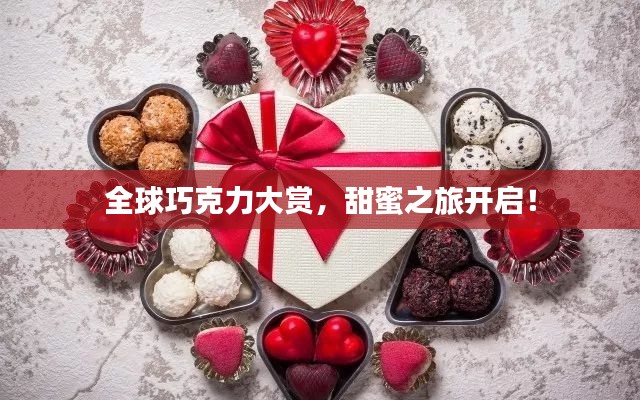 全球巧克力大赏,甜蜜之旅开启!