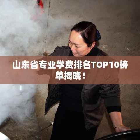 山东省专业学费排名TOP10榜单揭晓!