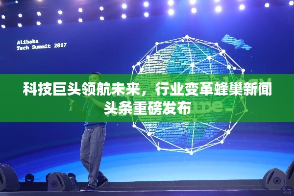 科技巨头领航未来,行业变革蜂巢新闻头条重磅发布