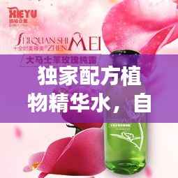 独家配方植物精华水,自然之美的秘密武器,美丽必备之选!