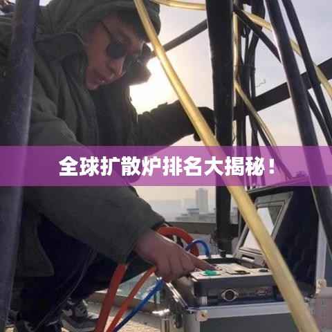 全球扩散炉排名大揭秘!