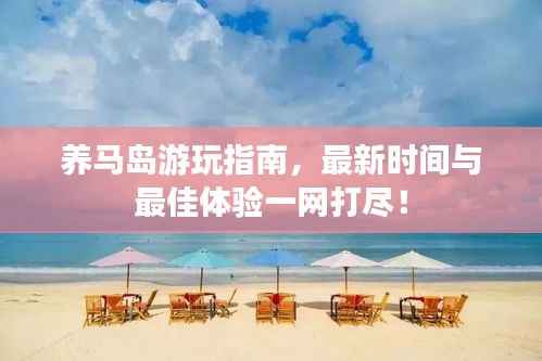 养马岛游玩指南,最新时间与最佳体验一网打尽!