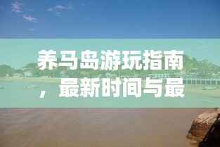 养马岛游玩指南,最新时间与最佳体验一网打尽!