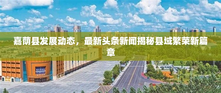 嘉荫县发展动态,最新头条新闻揭秘县域繁荣新篇章