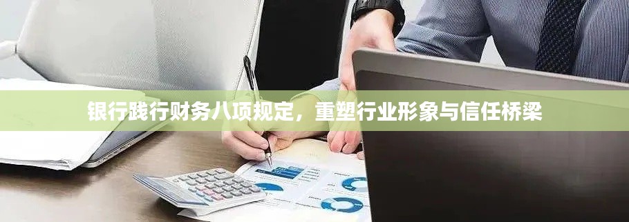银行践行财务八项规定,重塑行业形象与信任桥梁
