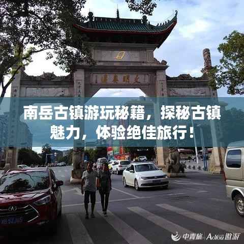 南岳古镇游玩秘籍,探秘古镇魅力,体验绝佳旅行!