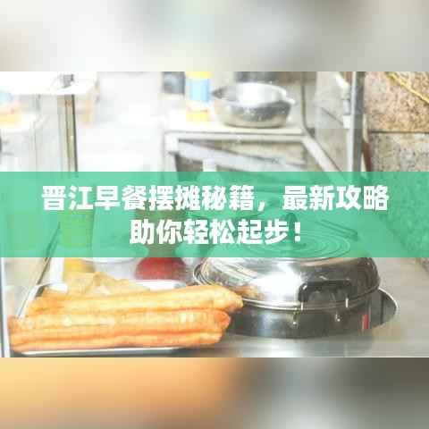 晋江早餐摆摊秘籍,最新攻略助你轻松起步!