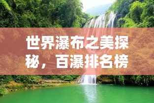 世界瀑布之美探秘,百瀑排名榜单大揭秘!